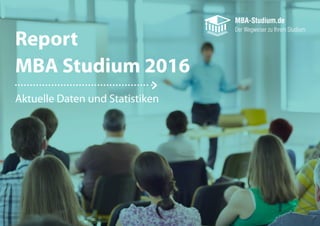 Report
MBA Studium 2016
Aktuelle Daten und Statistiken
 