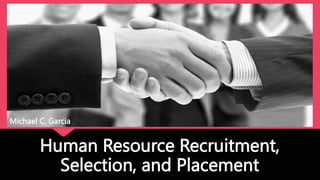 Human Resource Recruitment,
Selection, and Placement
Michael C. Garcia
 