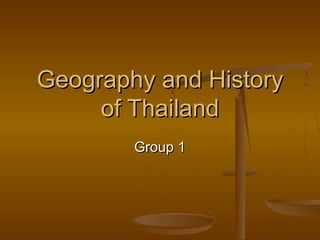 Group 1Group 1
Geography and HistoryGeography and History
of Thailandof Thailand
 