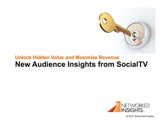 Unlock Hidden Value and Maximize Revenue
New Audience Insights from SocialTV




                                           © 2012 Networked Insights
 