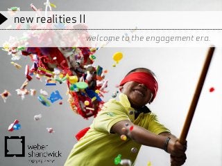new realities II
welcome to the engagement era.
 