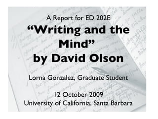 A Report for ED 202E “ Writing and the Mind”  by David Olson Lorna Gonzalez, Graduate Student 12 October 2009 University of California, Santa Barbara 