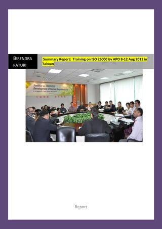 BIRENDRA   Summary Report: Training on ISO 26000 by APO 8-12 Aug 2011 in
RATURI     Taiwan




                              Report
 