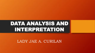 DATA ANALYSIS AND
INTERPRETATION
LADY JAE A. CURILAN
 