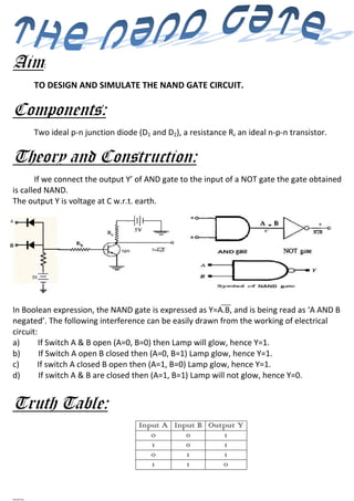 Aim:
             TO DESIGN AND SIMULATE THE NAND GATE CIRCUIT.

Components:
             Two ideal p-n junction diode (D1...