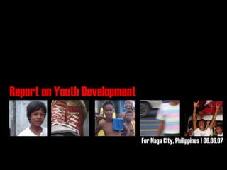 Report on Youth Development


                              For Naga City, Philippines | 06.06.07

                                     Report on Youth Development