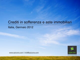 Crediti in sofferenza e aste immobiliari
Italia, Gennaio 2012
www.opicons.com | info@opicons.com
 