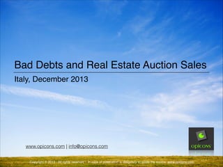 Bad Debts and Real Estate Auction Sales
Italy, December 2013

www.opicons.com | info@opicons.com
Copyright © 2013 - All rights reserved - In case of publication is obligatory to quote the source www.opicons.com

 