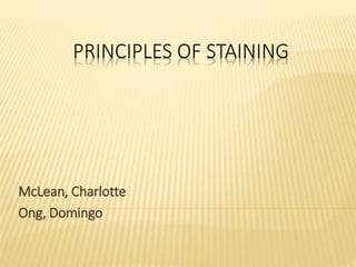 PRINCIPLES OF STAINING
McLean, Charlotte
Ong, Domingo
 