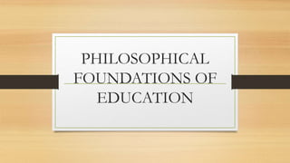 PHILOSOPHICAL
FOUNDATIONS OF
EDUCATION
 