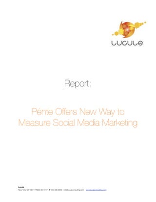 Report:


  Pénte Offers New Way to
Measure Social Media Marketing




Lucule
New York, NY 10011 T 800-991-5741 F 646-530-8509 info@luculeconsulting.com   www.luculeconsulting.com
 