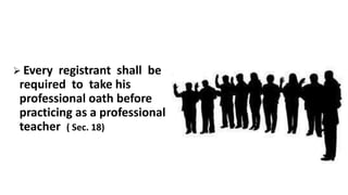  Every registrant shall be
required to take his
professional oath before
practicing as a professional
teacher ( Sec. 18)
 