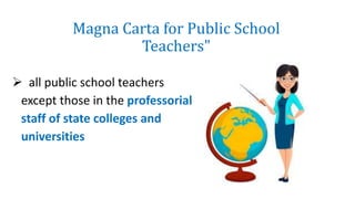 Magna Carta for Public School
Teachers"
 all public school teachers
except those in the professorial
staff of state colleges and
universities
 