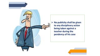  No publicity shall be given
to any disciplinary action
being taken against a
teacher during the
pendency of his case
 