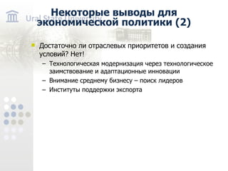 Достаточно ли отраслевых приоритетов и создания условий? Нет! Технологическая модернизация через технологическое заимствование и адаптационные инновации Внимание среднему бизнесу – поиск лидеров Институты поддержки экспорта Некоторые выводы для экономической политики (2)