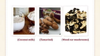 (Coconut milk) (Tamarind) (Wood ear mushrooms)
 