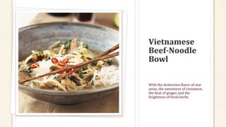 With the distinctive flavor of star
anise, the sweetness of cinnamon,
the heat of ginger, and the
brightness of fresh herbs
 