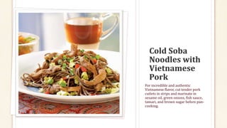 For incredible and authentic
Vietnamese flavor, cut tender pork
cutlets in strips and marinate in
sesame oil, green onions, fish sauce,
tamari, and brown sugar before pan-
cooking.
 