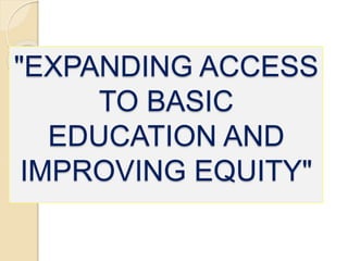 "EXPANDING ACCESS
TO BASIC
EDUCATION AND
IMPROVING EQUITY"
 