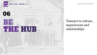 THE FUTURE OF RETAIL 2015 @PSFK | #FutureOfRetail
Transact in culture,
experiences and
relationships
 
