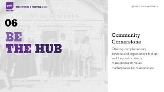 THE FUTURE OF RETAIL 2015 @PSFK | #FutureOfRetail
Community
Cornerstone
Offering complementary
services and experiences that go
well beyond products,
reimagining stores as
marketplaces for relationships.
 