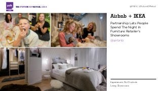 Airbnb + IKEA
Partnership Lets People
Spend The Night In
Furniture Retailer’s
Showrooms
@airbnb
THE FUTURE OF RETAIL 2015 @PSFK | #FutureOfRetail
Experiences, Not Products
Living Showrooms
 