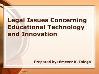 Legal Issues Concerning Educational Technology and Innovation Prepared by: Emever K. Iniego 02/25/11 