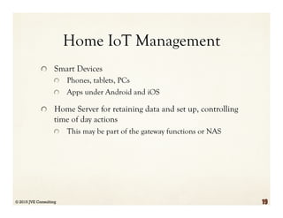 Home IoT Management
  Smart Devices
  Phones, tablets, PCs
  Apps under Android and iOS
  Home Server for retaining data and set up, controlling
time of day actions
  This may be part of the gateway functions or NAS
© 2015 JVE Consulting 19
 
