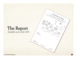 The Report
Available end of Q1 2015
© 2015 JVE Consulting 39
Confidential
02/16/15
© 2015 JVE Consulting, LLC
Do Not Copy or Distribute
All Rights Reserved
The Internet of Things
The New Internet Wave – Connected Machines Everywhere
Background, analysis and associated recommendations for: The Institute for Information Industry
Produced by:
John EganJVE Consulting, LLC
 