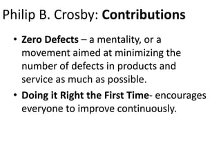Philip B. Crosby: Contributions
• Zero Defects – a mentality, or a
movement aimed at minimizing the
number of defects in p...