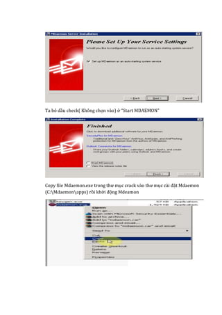 Ta bỏ dầu check( Không chọn vào) ở “Start MDAEMON”
Copy file Mdaemon.exe trong thư mục crack vào thư mục cài đặt Mdaemon
(C:Mdaemonapps) rồi khởi động Mdeamon
 