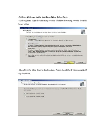 - Tại bảng Welcome to the New Zone Wizard chọn Next.
- Tại bảng Zone Type chọn Primary zone để cấu hình chức năng reverse cho DNS
Server chính.
- Chọn Next.Tại bảng Reverse Lookup Zone Name chọn kiểu IP cần phân giải. Ở
đây chọn IPv4.
 