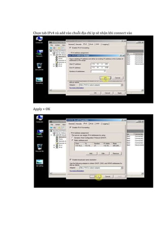 Chọn tab IPv4 và add vào chuỗi địa chỉ ip sẽ nhận khi connect vào
Apply + OK
 