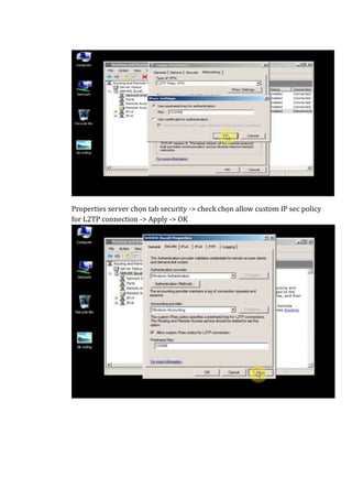 Properties server chọn tab security -> check chọn allow custom IP sec policy
for L2TP connection -> Apply -> OK
 