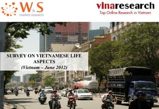 June. 2012
Copyright © W&S Company Limited - 2012
SURVEY ON VIETNAMESE LIFE
ASPECTS
(Vietnam – June 2012)
 