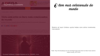 O item mais colecionado do
mundo
Relatório de banco britânico aponta bebida como sétimo investimento
mais popular.
Experiência x Consumo
Documento Confidencial | Conteúdo Proprietário da City | 5130236901 | city.st
Fonte: http://revistaadega.uol.com.br/artigo/vinho-esta-entre-os-itens-mais-colecio-
nados-mundo_10776.html
 