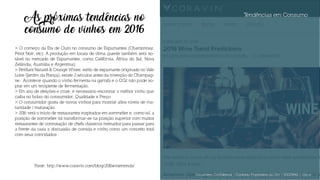 Tendências em Consumo
As próximas tendências no
consumo de vinhos em 2016
> O começo da Era de Ouro no consumo de Espumantes (Chardonnay,
Pinot Noir, etc). A produção em locais de clima quente também será no-
tável no mercado de Espumantes, como Califórnia, África do Sul, Nova
Zelândia, Austrália e Argentina);
> Pétillant Naturel & Orange Wines: estilo de espumante originado no Vale
Loire (Jardim da França), existe 2 séculos antes da invenção do Champag-
ne. Acontece quando o vinho fermenta na garrafa e o CO2 não pode so-
prar em um recipiente de fermentação.
> Em ano de eleições e crise, é necessário encontrar o melhor vinho que
caiba no bolso do consumidor. Qualidade x Preço
> O consumidor gosta de novos vinhos para mostrar altos níveis de ma-
turidade / maturação.
> 2016 verá o início de restaurantes inspirados em sommelier e, como tal, a
posição de sommelier irá transformar-se na posição superior com muitos
restaurantes de contratação de chefs clássicos treinados para passar para
a frente da casa a discussão de comida e vinho como um conceito total
com seus convidados .
Fonte: http://www.coravin.com/blog/2016winetrends/
Documento Confidencial | Conteúdo Proprietário da City | 5130236901 | city.st
 