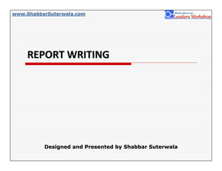 www.ShabbarSuterwala.com




    REPORT WRITING




          Designed and Presented by Shabbar Suterwala
 