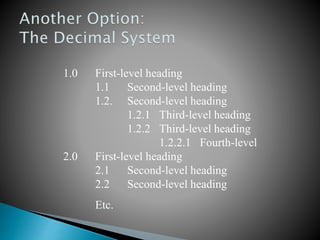 1.0 First-level heading
1.1 Second-level heading
1.2. Second-level heading
1.2.1 Third-level heading
1.2.2 Third-level heading
1.2.2.1 Fourth-level
2.0 First-level heading
2.1 Second-level heading
2.2 Second-level heading
Etc.
 