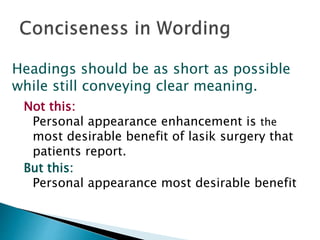 Not this:
Personal appearance enhancement is the
most desirable benefit of lasik surgery that
patients report.
But this:
Personal appearance most desirable benefit
Headings should be as short as possible
while still conveying clear meaning.
 