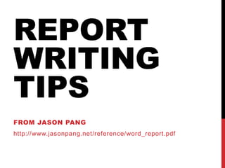 REPORT
WRITING
TIPS
FROM JASON PANG
http://www.jasonpang.net/reference/word_report.pdf
 