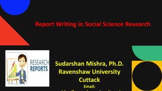 Report Writing in Social Science Research
Sudarshan Mishra, Ph.D.
Ravenshaw University
Cuttack
Email:
 