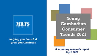 A summary research report
April 2021
helping you launch &
grow your business
Young
Cambodian
Consumer
Trends 2021
 