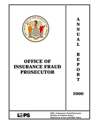 A
                                         N
                                         N
                                         U
                                         A
                                         L

                                         R
    OFFICE OF                            E
                                         P
INSURANCE FRAUD
                                         O
  PROSECUTOR
                                         R
                                         T


                                     2000



           Office of Insurance Fraud Prosecutor
           Division of Criminal Justice
           Department of Law and Public Safety
 