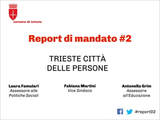 Report di mandato #2
#report02
TRIESTE CITTÀ
DELLE PERSONE
Laura Famulari
Assessore alle
Politiche Sociali
Fabiana Martini...