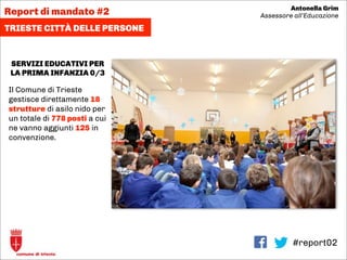#report02
SERVIZI EDUCATIVI PER
LA PRIMA INFANZIA 0/3
Il Comune di Trieste
gestisce direttamente 18
strutture di asilo nid...