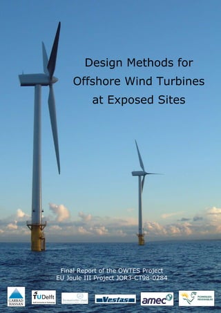 Design Methods for
     Offshore Wind Turbines
           at Exposed Sites




 Final Report of the OWTES Project
EU Joule III Project JOR3-CT98-0284
 