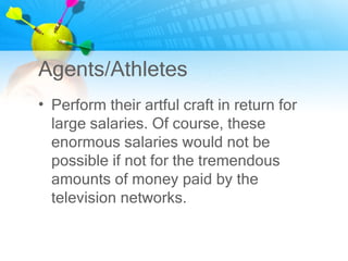 Agents/Athletes
• Perform their artful craft in return for
  large salaries. Of course, these
  enormous salaries would no...