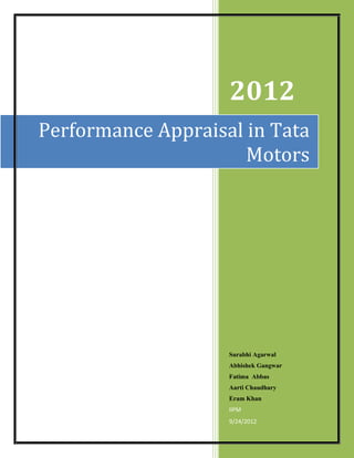 2012
Performance Appraisal in Tata
                      Motors




                    Surabhi Agarwal
                    Abhishek Gangwar
                    Fatima Abbas
                    Aarti Chaudhary
                    Eram Khan
                    IIPM
                    9/24/2012
 